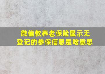 微信教养老保险显示无登记的参保信息是啥意思