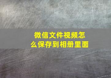 微信文件视频怎么保存到相册里面