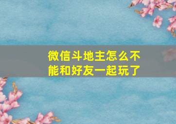 微信斗地主怎么不能和好友一起玩了