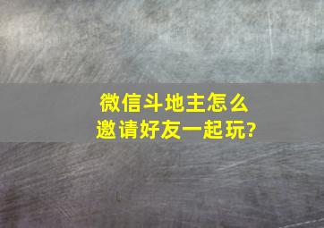 微信斗地主怎么邀请好友一起玩?