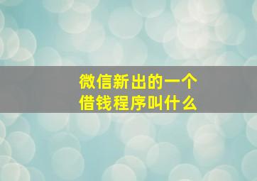 微信新出的一个借钱程序叫什么