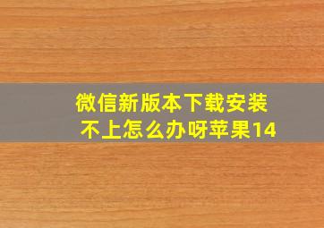 微信新版本下载安装不上怎么办呀苹果14