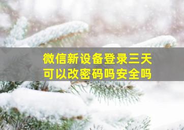 微信新设备登录三天可以改密码吗安全吗