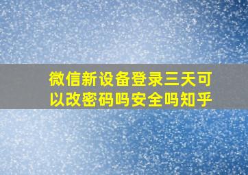 微信新设备登录三天可以改密码吗安全吗知乎