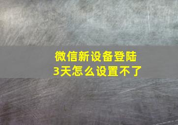 微信新设备登陆3天怎么设置不了