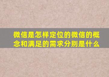 微信是怎样定位的微信的概念和满足的需求分别是什么