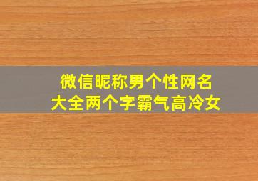 微信昵称男个性网名大全两个字霸气高冷女