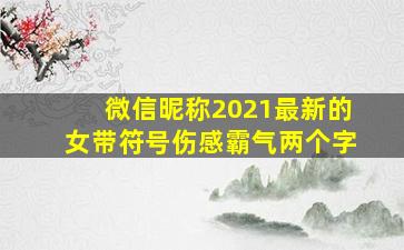 微信昵称2021最新的女带符号伤感霸气两个字