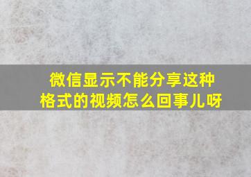 微信显示不能分享这种格式的视频怎么回事儿呀