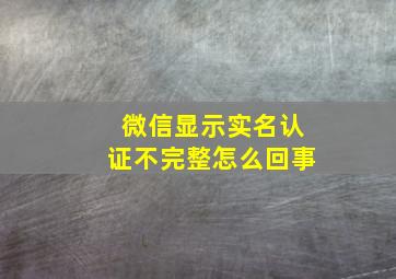 微信显示实名认证不完整怎么回事