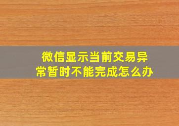 微信显示当前交易异常暂时不能完成怎么办