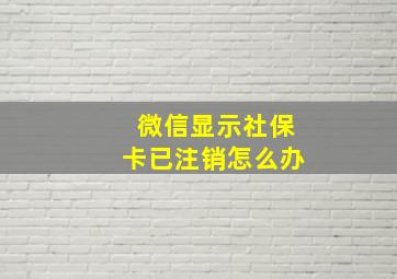 微信显示社保卡已注销怎么办