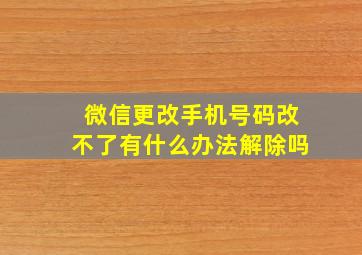 微信更改手机号码改不了有什么办法解除吗