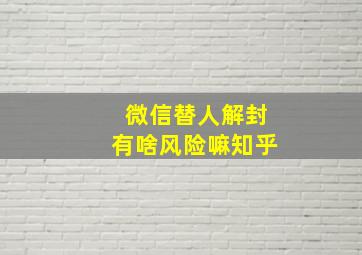 微信替人解封有啥风险嘛知乎