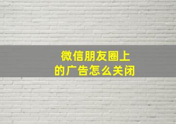 微信朋友圈上的广告怎么关闭