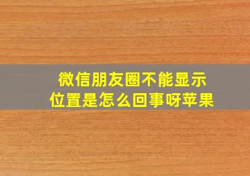 微信朋友圈不能显示位置是怎么回事呀苹果