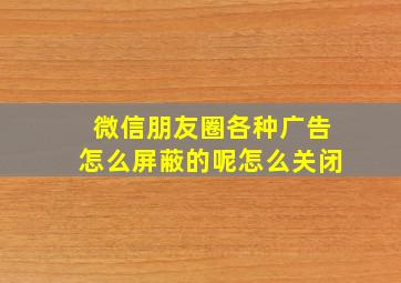 微信朋友圈各种广告怎么屏蔽的呢怎么关闭