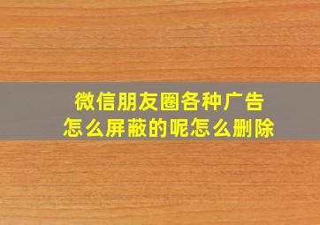 微信朋友圈各种广告怎么屏蔽的呢怎么删除