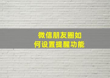 微信朋友圈如何设置提醒功能