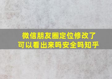 微信朋友圈定位修改了可以看出来吗安全吗知乎