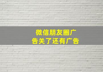 微信朋友圈广告关了还有广告