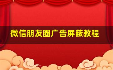 微信朋友圈广告屏蔽教程