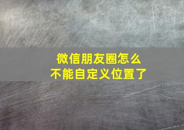 微信朋友圈怎么不能自定义位置了