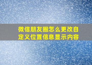 微信朋友圈怎么更改自定义位置信息显示内容