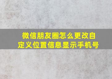 微信朋友圈怎么更改自定义位置信息显示手机号