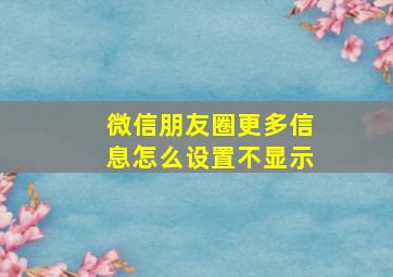 微信朋友圈更多信息怎么设置不显示