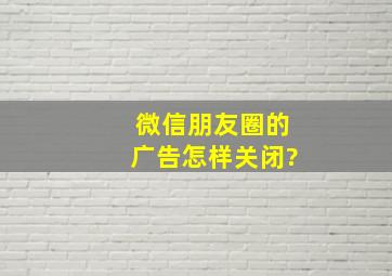 微信朋友圈的广告怎样关闭?