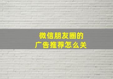 微信朋友圈的广告推荐怎么关