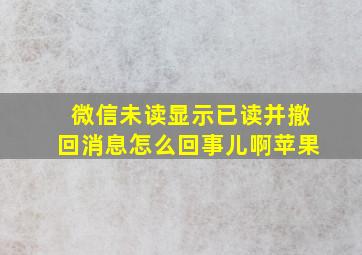 微信未读显示已读并撤回消息怎么回事儿啊苹果