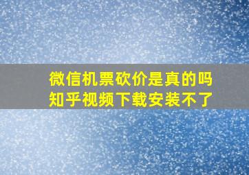 微信机票砍价是真的吗知乎视频下载安装不了