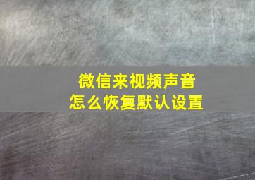 微信来视频声音怎么恢复默认设置