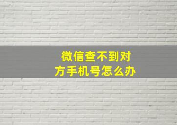 微信查不到对方手机号怎么办