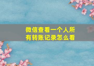 微信查看一个人所有转账记录怎么看