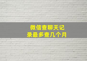 微信查聊天记录最多查几个月