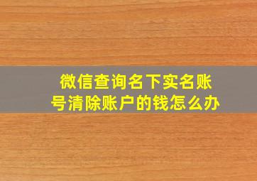 微信查询名下实名账号清除账户的钱怎么办