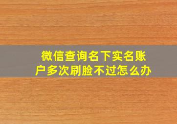 微信查询名下实名账户多次刷脸不过怎么办