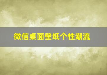 微信桌面壁纸个性潮流