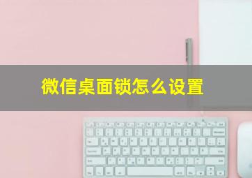 微信桌面锁怎么设置