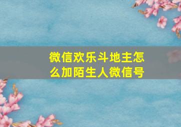 微信欢乐斗地主怎么加陌生人微信号