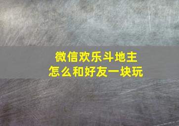 微信欢乐斗地主怎么和好友一块玩