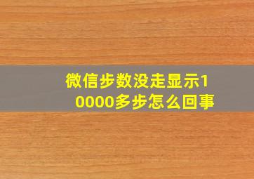 微信步数没走显示10000多步怎么回事