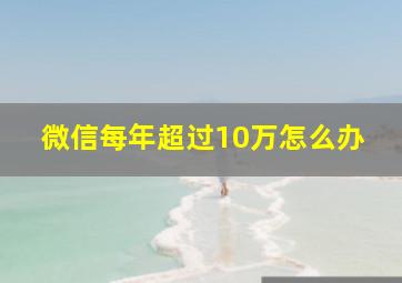 微信每年超过10万怎么办