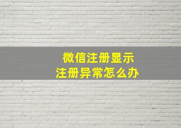 微信注册显示注册异常怎么办