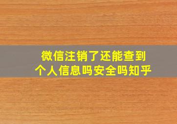 微信注销了还能查到个人信息吗安全吗知乎