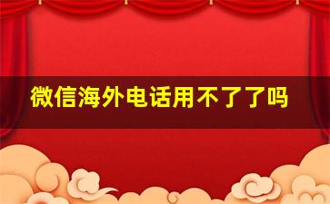 微信海外电话用不了了吗