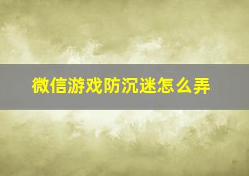 微信游戏防沉迷怎么弄